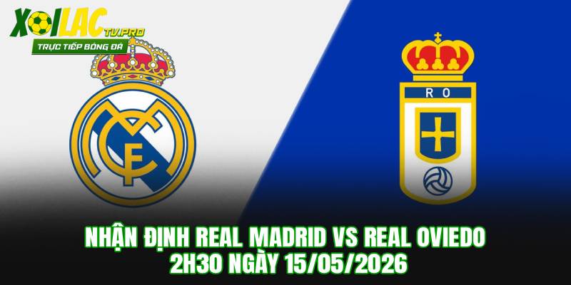 Nhận Định Real Madrid vs Real Oviedo 2h30 Ngày 15/05/2026