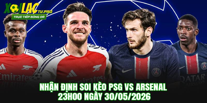 Nhận Định Soi Kèo PSG vs Arsenal 23h00 Ngày 30/05